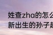 姓查zha的怎么取好名（怎么才能给新出生的孙子起个好名）