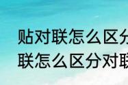 贴对联怎么区分对联的上下联（贴对联怎么区分对联的上下联）