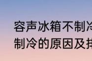 容声冰箱不制冷怎么回事容声冰箱不制冷的原因及排除