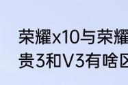 荣耀x10与荣耀V3哪个好（王者荣耀贵3和V3有啥区别）