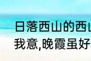 日落西山的西山是哪里（日落西山非我意,晚霞虽好不及你是什么意思）