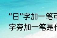 “日”字加一笔可以组成哪十个字（日字旁加一笔是什么字）