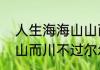 人生海海山山而川出处　人生海海山山而川不过尔尔的对联