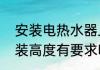 安装电热水器上面留多高　热水器安装高度有要求吗，多高合适