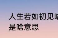 人生若如初见啥意思　人生若如初见是啥意思