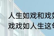 人生如戏和戏如人生的区别　人生如戏戏如人生这句话是什么意思