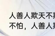 人善人欺天不欺的后果　人恶人怕天不怕，人善人欺天不欺啥意思