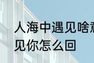 人海中遇见啥意思　男生说人海中遇见你怎么回