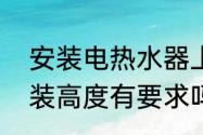 安装电热水器上面留多高　热水器安装高度有要求吗，多高合适