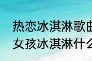 热恋冰淇淋歌曲完整版歌词　男孩送女孩冰淇淋什么意思