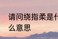 请问绕指柔是什么意思　绕指柔是什么意思