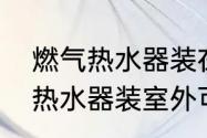 燃气热水器装在浴室外很安全　燃气热水器装室外可以吗