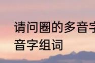 请问圈的多音字都有些什么　圈的多音字组词