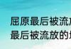 屈原最后被流放的地方是哪儿　屈原最后被流放的地方是哪儿