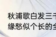 秋浦歌白发三千丈讲解　白发三千丈,缘愁似个长的全诗