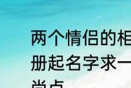 两个情侣的相册什么名称好　情侣相册起名字求一个情侣相册的名字要时尚点