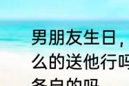 男朋友生日，我想买套情侣的卫衣什么的送他行吗　买情侣衣服是各自付各自的吗