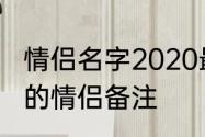 情侣名字2020最火寓意　有什么数字的情侣备注