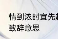 情到浓时宜先起的意思　情到浓时起致辞意思