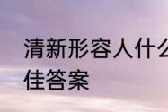 清新形容人什么意思　清新反义词最佳答案