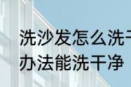 洗沙发怎么洗干净　沙发太脏用什么办法能洗干净