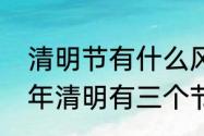 清明节有什么风俗，传统三个字　今年清明有三个节吗