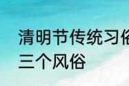 清明节传统习俗有哪些　清明节有哪三个风俗