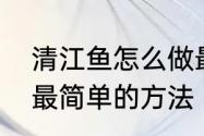 清江鱼怎么做最好吃　清江鱼最好吃最简单的方法