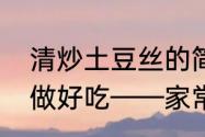 清炒土豆丝的简单做法　土豆丝怎么做好吃——家常清炒土豆丝