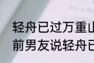 轻舟已过万重山曾经沧海难为水意思　前男友说轻舟已过万重山什么意思