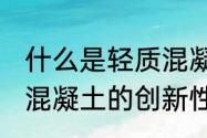 什么是轻质混凝土,能用多少年　轻质混凝土的创新性