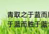 青取之于蓝而胜于蓝的意思　青取之于蓝而胜于蓝含义原文回答