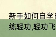 新手如何自学自己在家练轻功　怎样练轻功,轻功飞檐怎么练