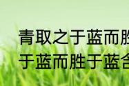 青取之于蓝而胜于蓝的意思　青取之于蓝而胜于蓝含义原文回答