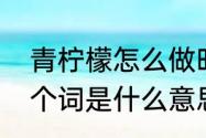 青柠檬怎么做时间放得久　青柠檬这个词是什么意思