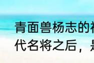 青面兽杨志的祖先　青面兽杨志是三代名将之后，是不是杨家将的后人