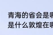 青海的省会是哪个城市　青海的省会是什么敦煌在哪个省