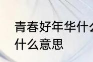 青春好年华什么意思　青春绽放年华什么意思