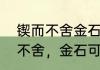 锲而不舍金石可镂是什么意思　锲而不舍，金石可镂是什么意思