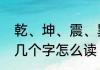 乾、坤、震、巽、离、坎、艮、兑这几个字怎么读