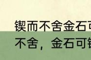 锲而不舍金石可镂是什么意思　锲而不舍，金石可镂是什么意思