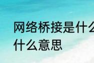 网络桥接是什么意思　网络桥接模式什么意思