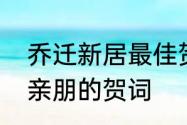 乔迁新居最佳贺词简短　乔迁之喜致亲朋的贺词