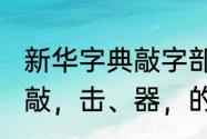 新华字典敲字部首　演、奏、琴、受、敲，击、器，的偏旁