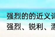 强烈的的近义词是什么　敏捷、追逐、强烈、锐利、漂亮、好像地近义词