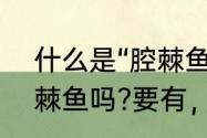 什么是“腔棘鱼”　现在还有活着的腔棘鱼吗?要有，会在哪呢