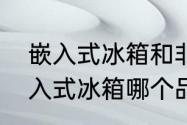 嵌入式冰箱和非嵌入式冰箱区别　嵌入式冰箱哪个品牌性价比高