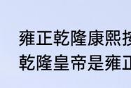 雍正乾隆康熙按前后顺序是怎么排的　乾隆皇帝是雍正第几子