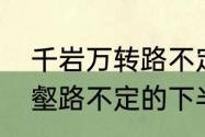 千岩万转路不定的定的意思　千岩万壑路不定的下半句