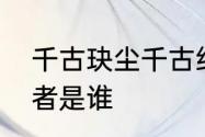 千古玦尘千古结局　千古玦尘小说作者是谁